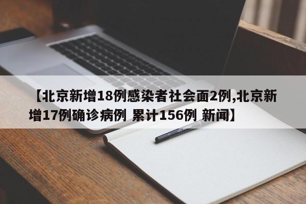 【北京新增18例感染者社会面2例,北京新增17例确诊病例 累计156例 新闻】